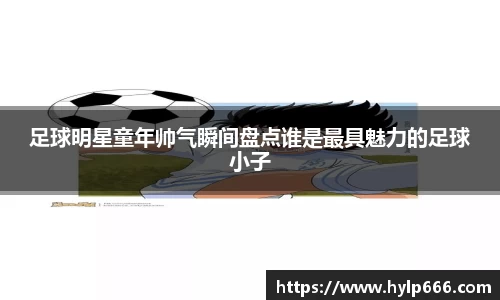 足球明星童年帅气瞬间盘点谁是最具魅力的足球小子